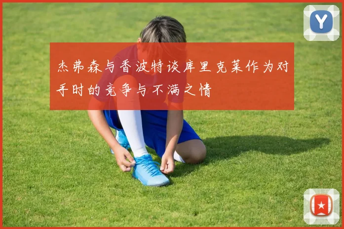 杰弗森与香波特谈库里克莱作为对手时的竞争与不满之情