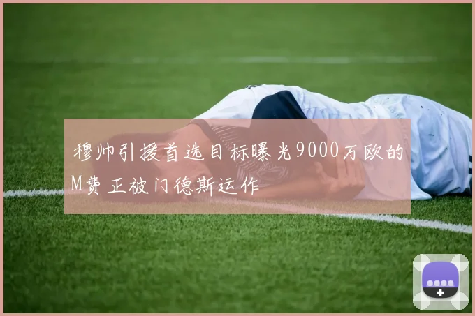 穆帅引援首选目标曝光9000万欧的M费正被门德斯运作
