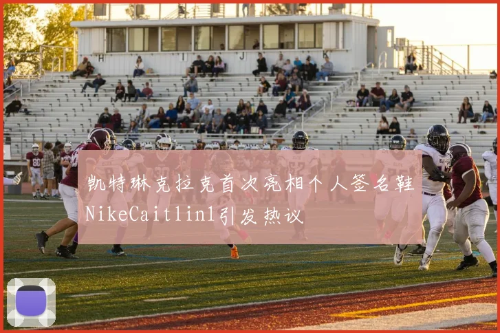 凯特琳克拉克首次亮相个人签名鞋NikeCaitlin1引发热议
