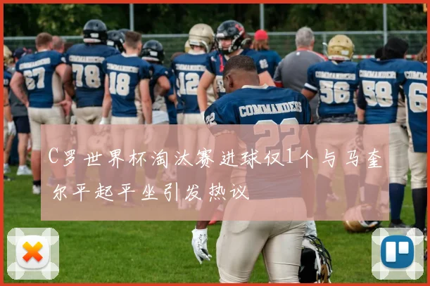 C罗世界杯淘汰赛进球仅1个与马奎尔平起平坐引发热议
