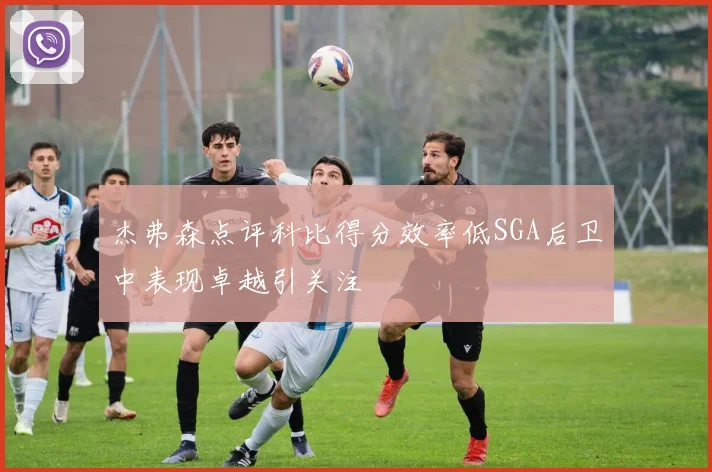 杰弗森点评科比得分效率低SGA后卫中表现卓越引关注
