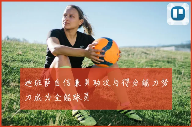迪班萨自信兼具助攻与得分能力努力成为全能球员