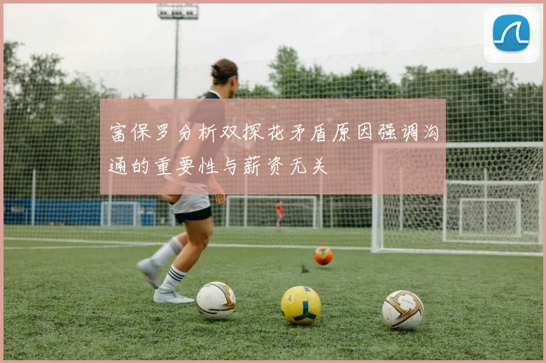 富保罗分析双探花矛盾原因强调沟通的重要性与薪资无关